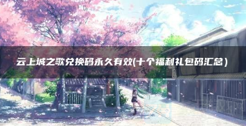 云上城之歌永久有效兑换码揭晓,永久有效兑换码分享