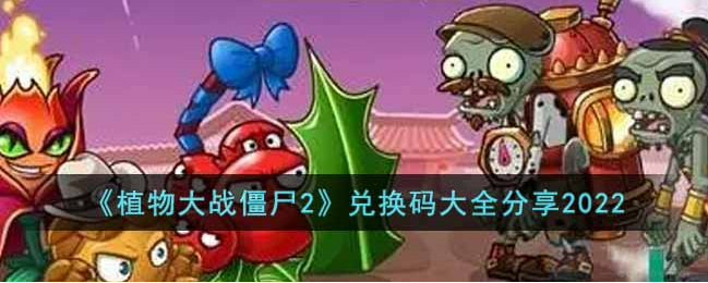 植物大战僵尸2最新兑换码2022-最新兑换码大全分享